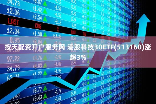 按天配资开户服务网 港股科技30ETF(513160)涨超3%
