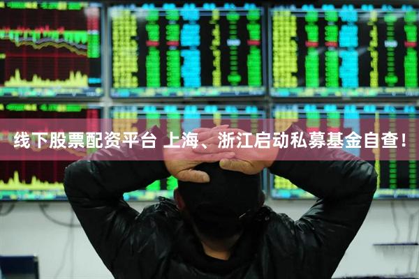 线下股票配资平台 上海、浙江启动私募基金自查！