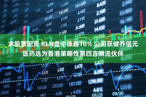 求股票配资 KLN盘中涨超10% 公司获健乔信元医药选为香港策略性第四方物流伙伴